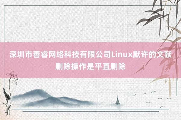 深圳市善睿网络科技有限公司Linux默许的文献删除操作是平直删除