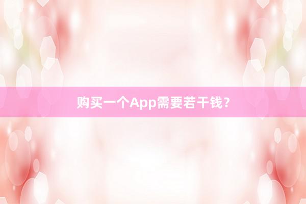 购买一个App需要若干钱？