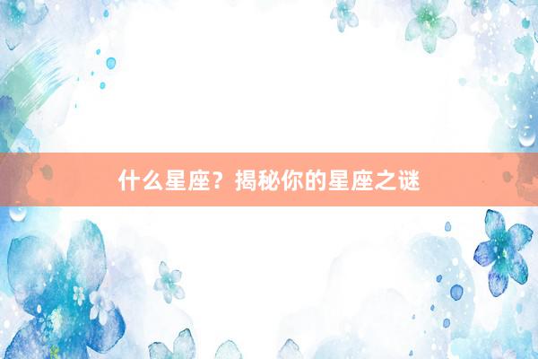 什么星座？揭秘你的星座之谜