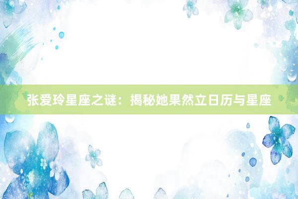 张爱玲星座之谜：揭秘她果然立日历与星座