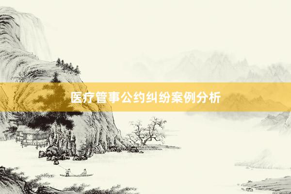 医疗管事公约纠纷案例分析