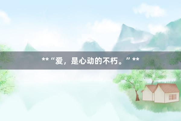 **“爱，是心动的不朽。”**